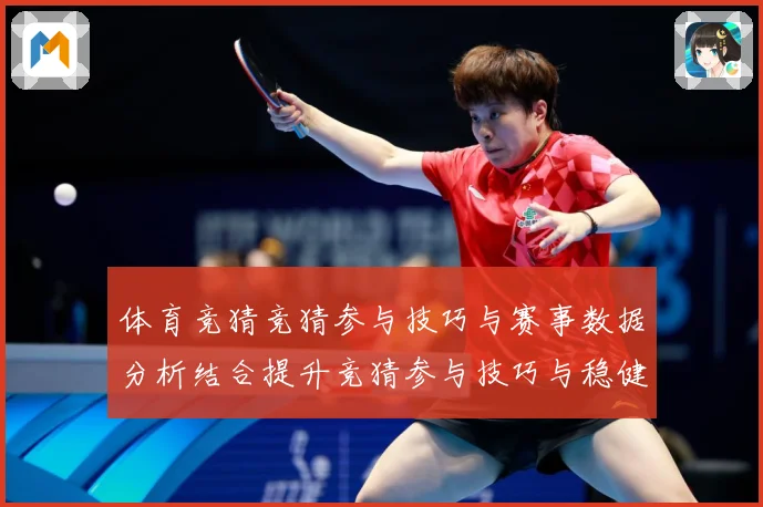 体育竞猜竞猜参与技巧与赛事数据分析结合提升竞猜参与技巧与稳健成长观察：最新赛事动态与深度分析