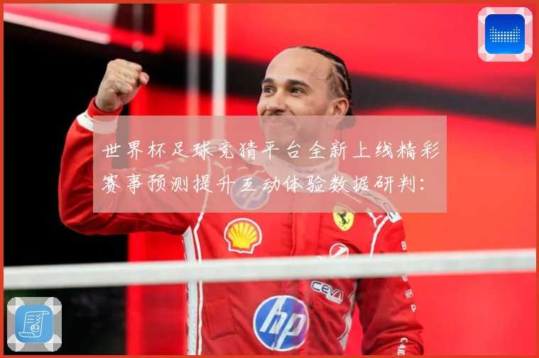 世界杯足球竞猜平台全新上线精彩赛事预测提升互动体验数据研判：最新赛事动态与深度分析