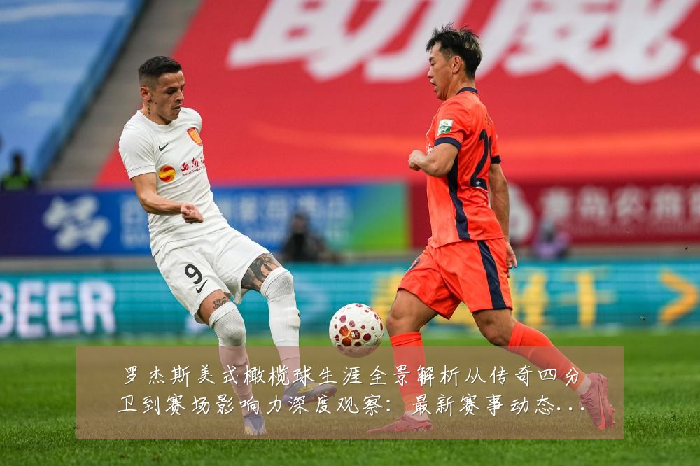 罗杰斯美式橄榄球生涯全景解析从传奇四分卫到赛场影响力深度观察:最新赛事动态与深度分析