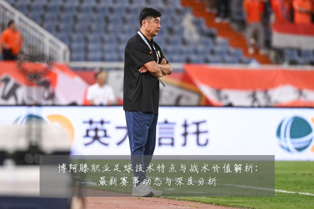 博阿滕职业足球技术特点与战术价值解析:最新赛事动态与深度分析